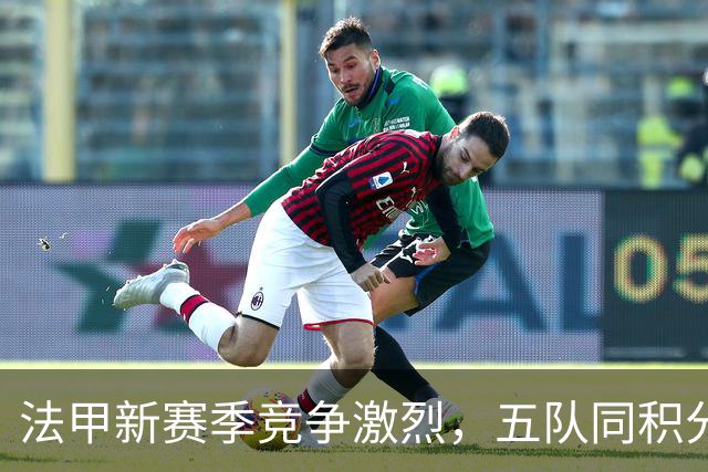 法甲新赛季竞争激烈，五队同积分领衔，里昂暂居首位