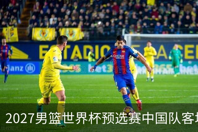 2027男篮世界杯预选赛中国队客场赛程揭晓